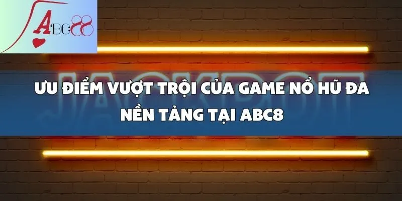 Game Nổ Hũ Đa Nền Tảng Cực Đỉnh, Chơi Ngay Tại abc8!